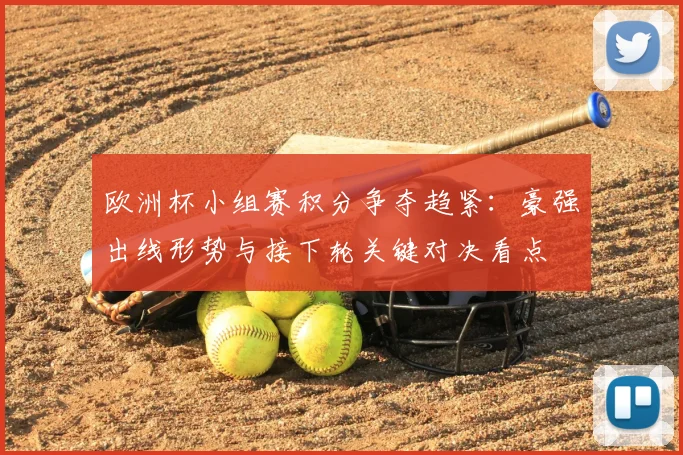 欧洲杯小组赛积分争夺趋紧：豪强出线形势与接下轮关键对决看点