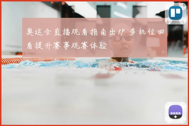 奥运会直播观看指南出炉 多机位回看提升赛事观赛体验
