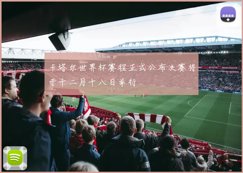 卡塔尔世界杯赛程正式公布决赛将于十二月十八日举行