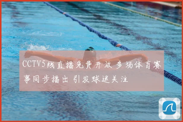 CCTV5线直播免费开放 多场体育赛事同步播出 引发球迷关注