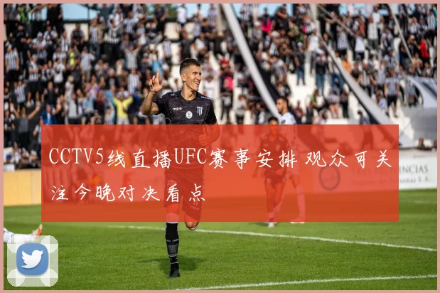 CCTV5线直播UFC赛事安排 观众可关注今晚对决看点