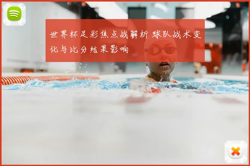 世界杯足彩焦点战解析 球队战术变化与比分结果影响