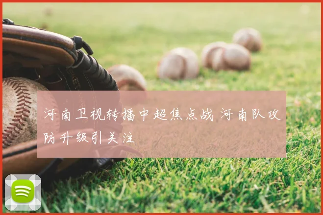 河南卫视转播中超焦点战 河南队攻防升级引关注