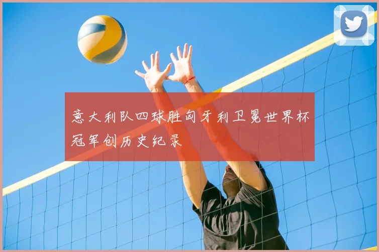 意大利队四球胜匈牙利卫冕世界杯冠军创历史纪录