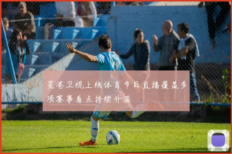 星港卫视上线体育节目直播覆盖多项赛事看点持续升温