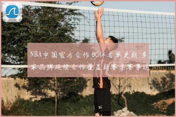 NBA中国官方合作伙伴名单更新 多家品牌延续合作覆盖新赛季赛事运营