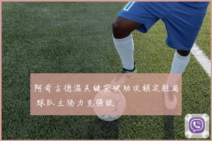 阿奇古德温关键突破助攻锁定胜局 球队主场力克强敌