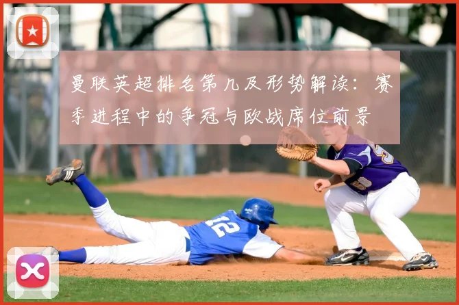 曼联英超排名第几及形势解读:赛季进程中的争冠与欧战席位前景