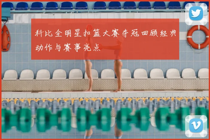 科比全明星扣篮大赛夺冠回顾经典动作与赛事亮点