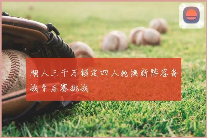 湖人三千万锁定四人轮换新阵容备战季后赛挑战
