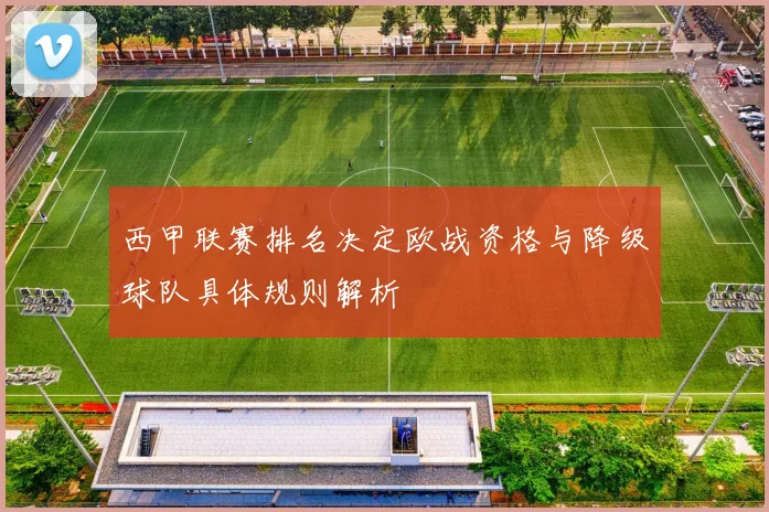 西甲联赛排名决定欧战资格与降级球队具体规则解析