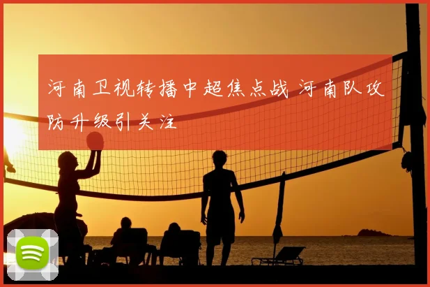 河南卫视转播中超焦点战 河南队攻防升级引关注