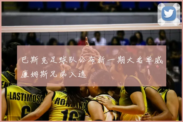 巴斯克足球队公布新一期大名单威廉姆斯兄弟入选