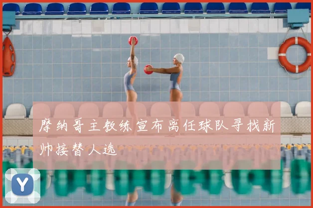 摩纳哥主教练宣布离任球队寻找新帅接替人选