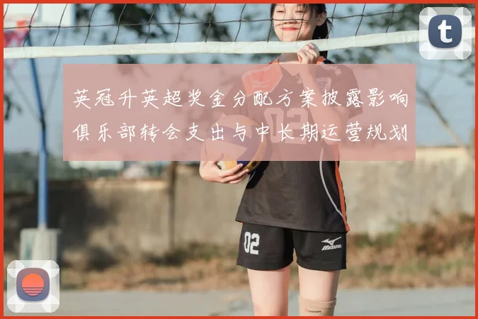 英冠升英超奖金分配方案披露影响俱乐部转会支出与中长期运营规划