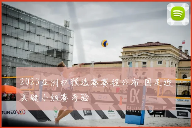 2023亚洲杯预选赛赛程公布 国足迎关键小组赛考验