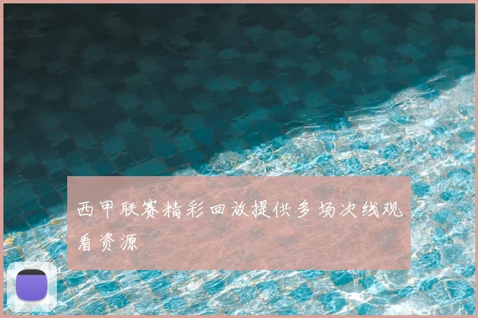 西甲联赛精彩回放提供多场次线观看资源
