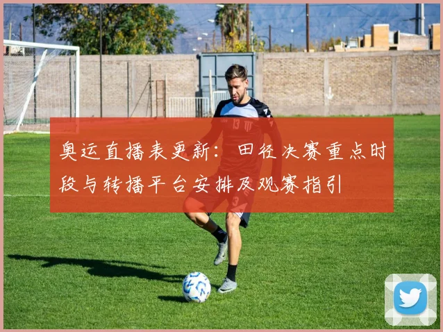 奥运直播表更新：田径决赛重点时段与转播平台安排及观赛指引