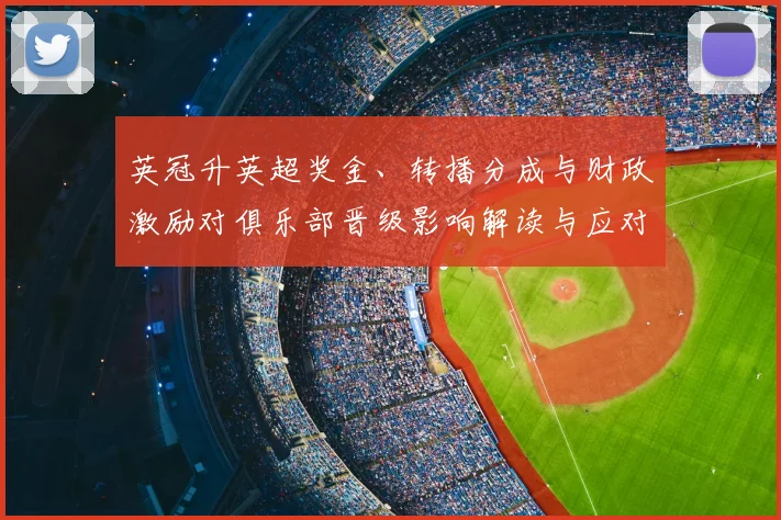 英冠升英超奖金、转播分成与财政激励对俱乐部晋级影响解读与应对建议