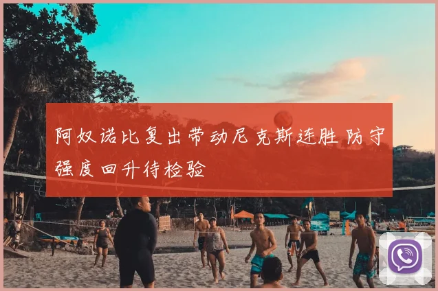 阿奴诺比复出带动尼克斯连胜 防守强度回升待检验