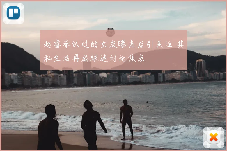 赵睿承认过的女友曝光后引关注 其私生活再成球迷讨论焦点