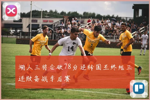 湖人三将合砍78分逆转国王终结三连败备战季后赛