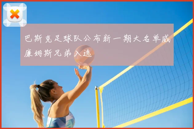 巴斯克足球队公布新一期大名单威廉姆斯兄弟入选