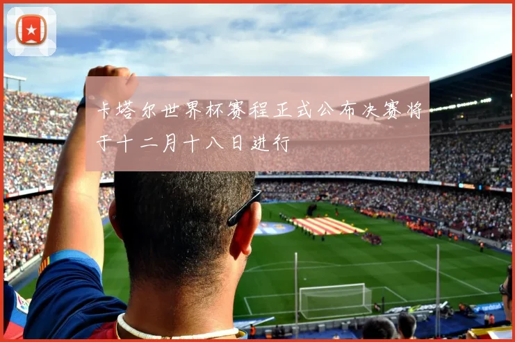 卡塔尔世界杯赛程正式公布决赛将于十二月十八日进行