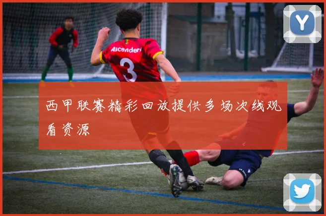 西甲联赛精彩回放提供多场次线观看资源
