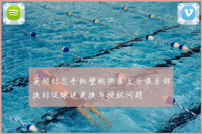 英超标志手机壁纸热度上升俱乐部换标促球迷更换与授权问题