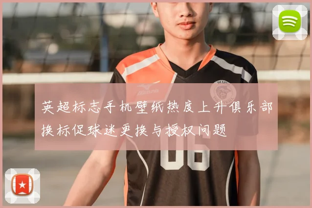 英超标志手机壁纸热度上升俱乐部换标促球迷更换与授权问题