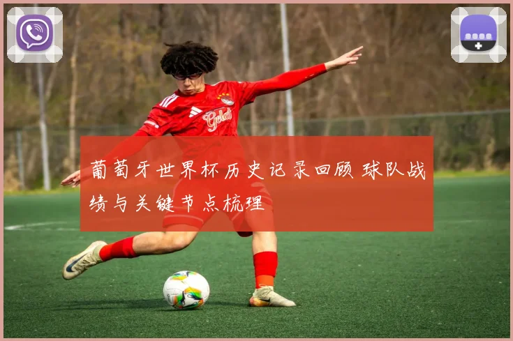 葡萄牙世界杯历史记录回顾 球队战绩与关键节点梳理