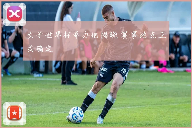 女子世界杯举办地揭晓 赛事地点正式确定
