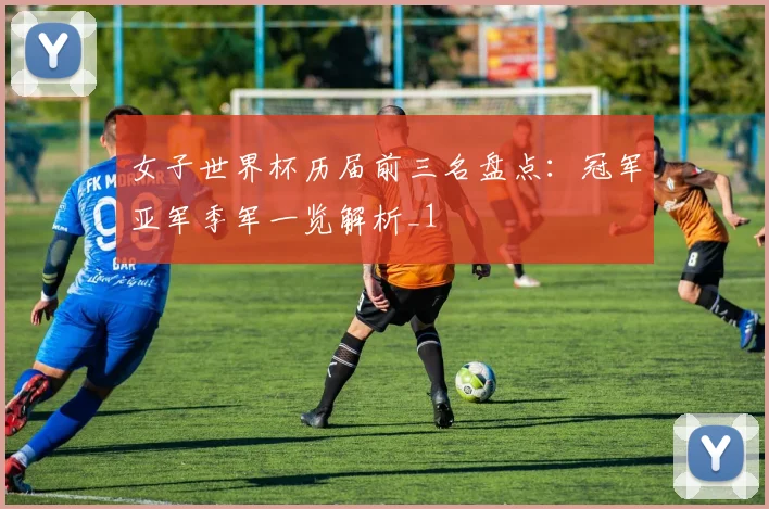 女子世界杯历届前三名盘点:冠军亚军季军一览解析_1