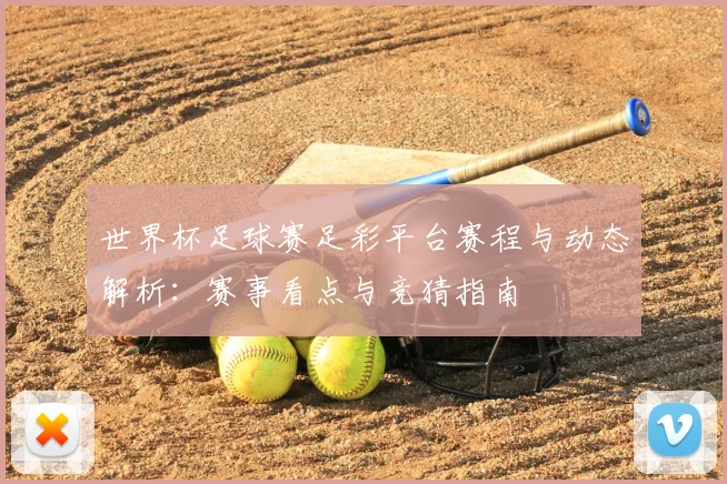 世界杯足球赛足彩平台赛程与动态解析：赛事看点与竞猜指南