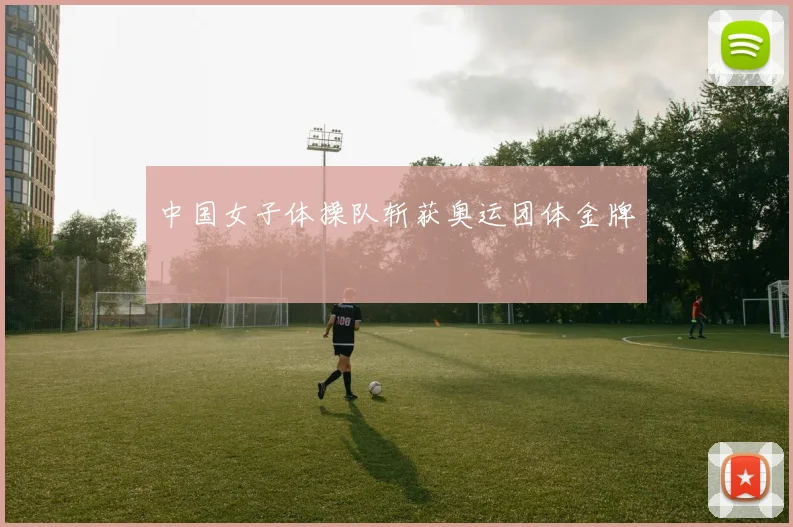 中国女子体操队斩获奥运团体金牌