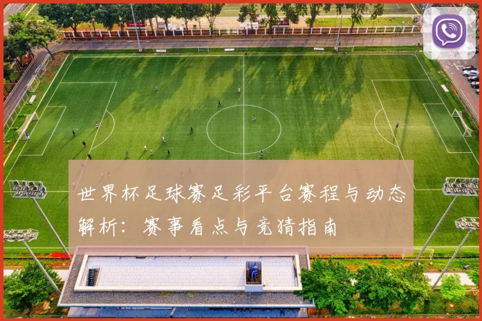 世界杯足球赛足彩平台赛程与动态解析：赛事看点与竞猜指南