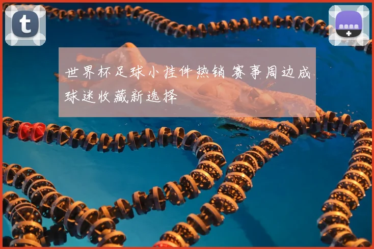 世界杯足球小挂件热销 赛事周边成球迷收藏新选择