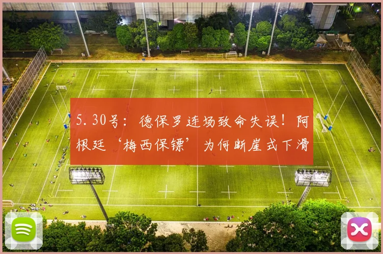 5.30号：德保罗连场致命失误！阿根廷‘梅西保镖’为何断崖式下滑？_比赛_传球_中场